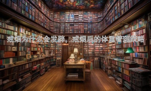 戒烟为什么会发胖，戒烟后的体重管理策略插图