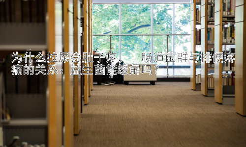 为什么拉屎会肚子疼，  肠道菌群与排便疼痛的关系：益生菌能缓解吗？插图