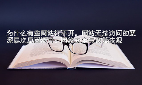 为什么有些网站打不开，网站无法访问的更深层次原因探讨：网络安全与政策法规插图