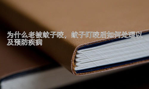 为什么老被蚊子咬，蚊子叮咬后如何处理以及预防疾病插图