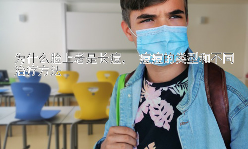 为什么脸上老是长痘， 痘痘的类型和不同治疗方法插图