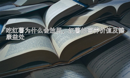 吃红薯为什么会放屁，红薯的营养价值及健康益处插图
