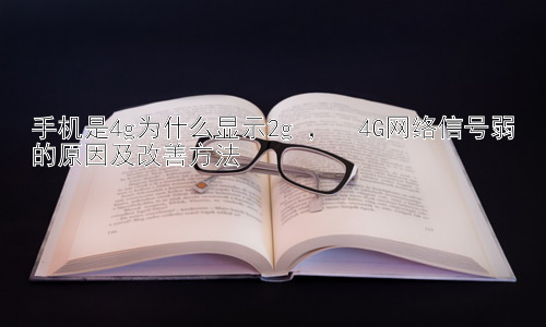 手机是4g为什么显示2g ，  4G网络信号弱的原因及改善方法插图