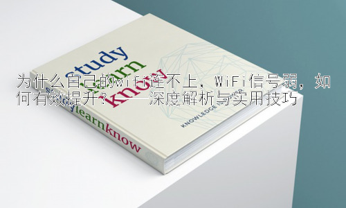 为什么自己的wifi连不上，WiFi信号弱，如何有效提升？——深度解析与实用技巧插图