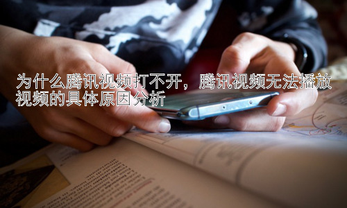 为什么腾讯视频打不开，腾讯视频无法播放视频的具体原因分析插图