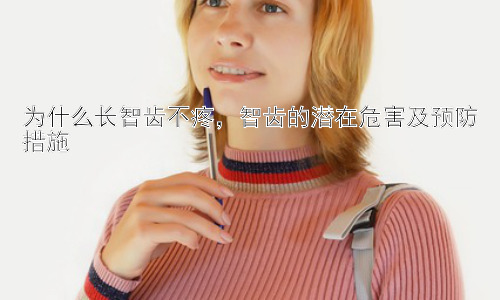 为什么长智齿不疼，智齿的潜在危害及预防措施插图