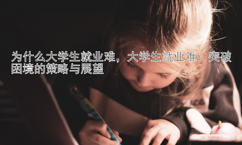 为什么大学生就业难，大学生就业难：突破困境的策略与展望插图