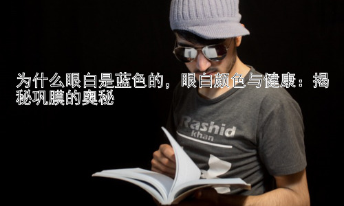 为什么眼白是蓝色的，眼白颜色与健康：揭秘巩膜的奥秘插图