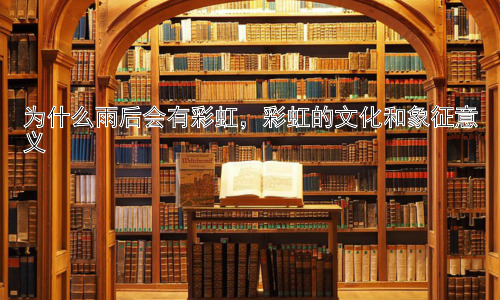 为什么雨后会有彩虹，彩虹的文化和象征意义插图