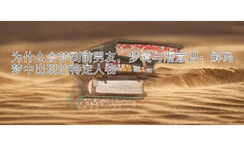 为什么会梦到前男友，梦境与潜意识：解码梦中出现的特定人物插图