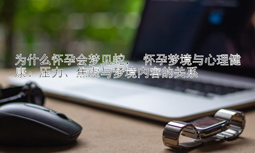 为什么怀孕会梦见蛇， 怀孕梦境与心理健康：压力、焦虑与梦境内容的关系插图
