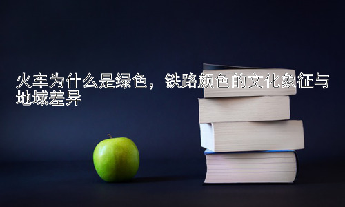 火车为什么是绿色，铁路颜色的文化象征与地域差异插图