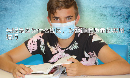 失眠是因为什么原因，改善睡眠质量的实用技巧插图