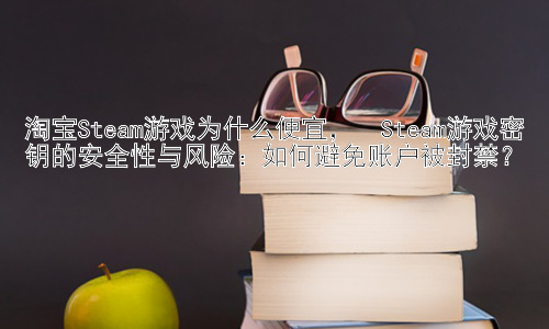 淘宝Steam游戏为什么便宜，  Steam游戏密钥的安全性与风险：如何避免账户被封禁？插图