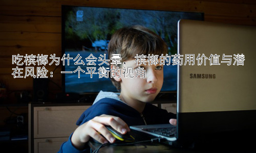 吃槟榔为什么会头晕，槟榔的药用价值与潜在风险：一个平衡的视角插图