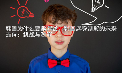 韩国为什么要服兵役，韩国兵役制度的未来走向：挑战与改革插图