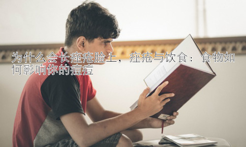 为什么会长痤疮脸上，痤疮与饮食：食物如何影响你的痘痘插图