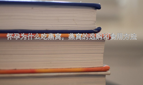 怀孕为什么吃燕窝，燕窝的选购和食用方法插图