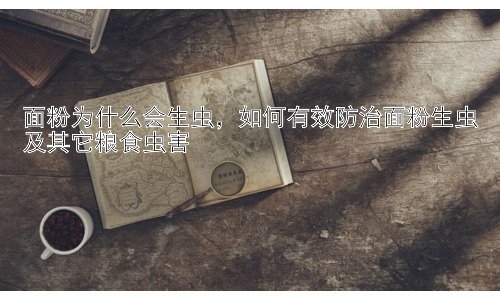 面粉为什么会生虫，如何有效防治面粉生虫及其它粮食虫害插图