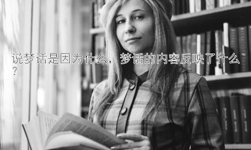 说梦话是因为什么，梦话的内容反映了什么？插图