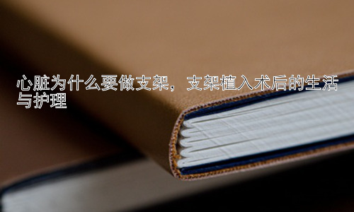 心脏为什么要做支架，支架植入术后的生活与护理插图
