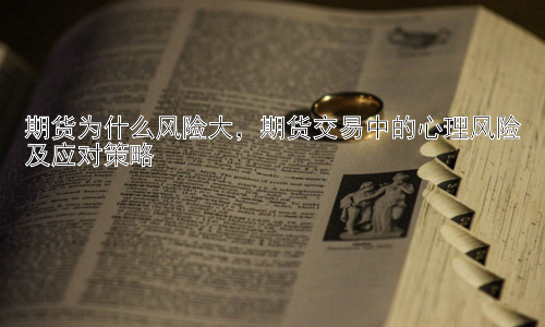 期货为什么风险大，期货交易中的心理风险及应对策略插图