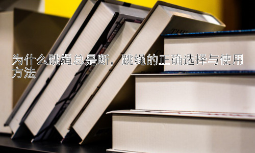 为什么跳绳总是断，跳绳的正确选择与使用方法插图
