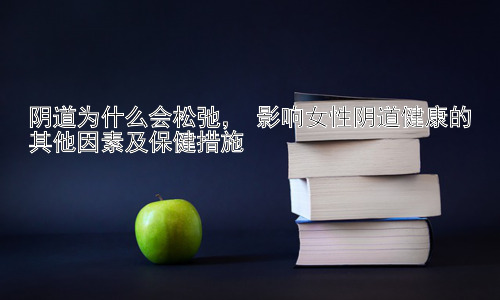 阴道为什么会松弛， 影响女性阴道健康的其他因素及保健措施插图