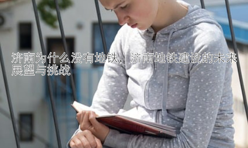 济南为什么没有地铁，济南地铁建设的未来展望与挑战插图
