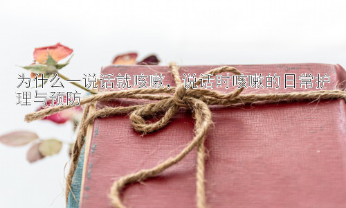为什么一说话就咳嗽，说话时咳嗽的日常护理与预防插图