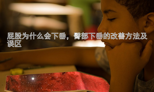 屁股为什么会下垂，臀部下垂的改善方法及误区插图