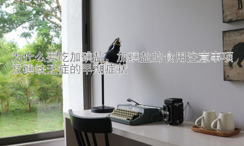 为什么要吃加碘盐，加碘盐的食用注意事项及碘缺乏症的早期症状插图