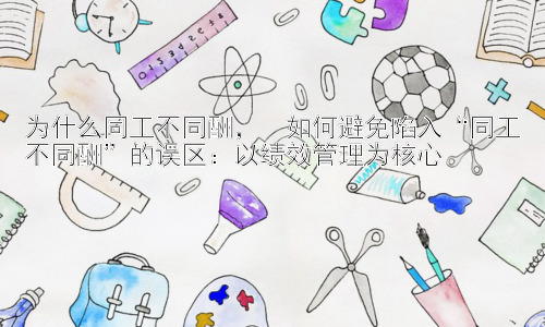 为什么同工不同酬，  如何避免陷入“同工不同酬”的误区：以绩效管理为核心插图