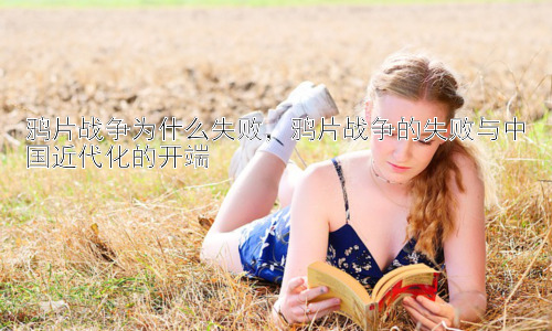 鸦片战争为什么失败，鸦片战争的失败与中国近代化的开端插图