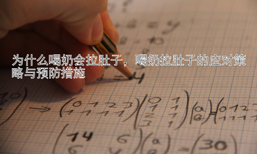 为什么喝奶会拉肚子，喝奶拉肚子的应对策略与预防措施插图