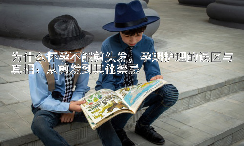 为什么怀孕不能剪头发，孕期护理的误区与真相：从剪发到其他禁忌插图