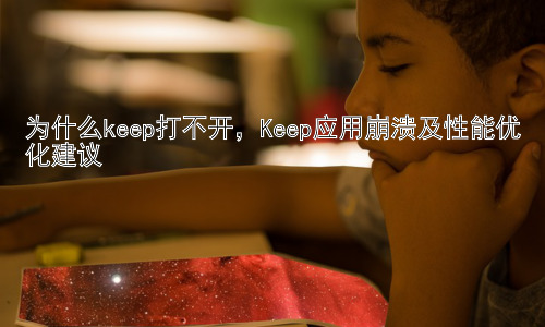 为什么keep打不开，Keep应用崩溃及性能优化建议插图