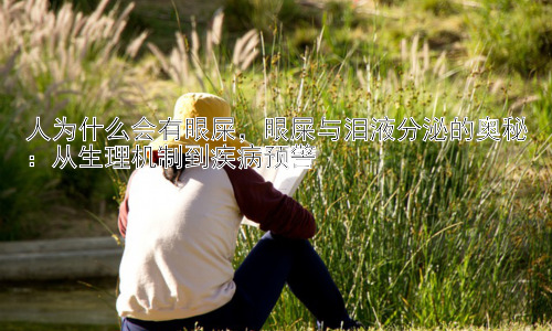 人为什么会有眼屎，眼屎与泪液分泌的奥秘：从生理机制到疾病预警插图