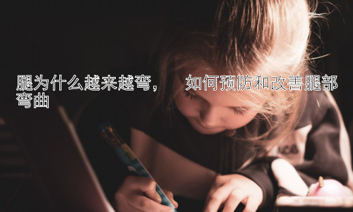腿为什么越来越弯，  如何预防和改善腿部弯曲插图