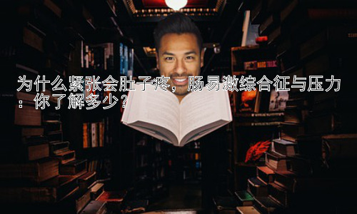 为什么紧张会肚子疼，肠易激综合征与压力：你了解多少？插图