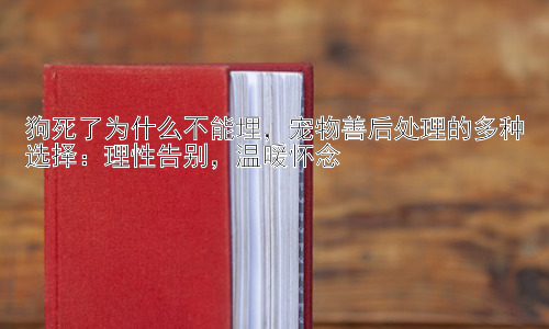 狗死了为什么不能埋，宠物善后处理的多种选择：理性告别，温暖怀念插图