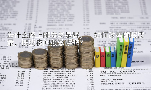 为什么晚上睡觉老是醒，  如何改善睡眠质量，摆脱夜间频繁醒来？插图