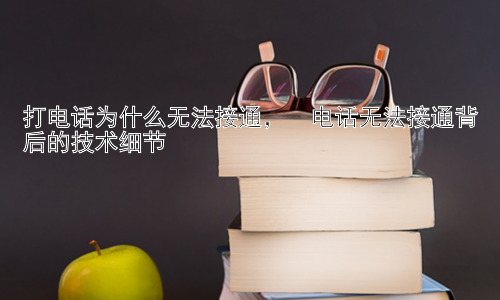 打电话为什么无法接通，  电话无法接通背后的技术细节插图