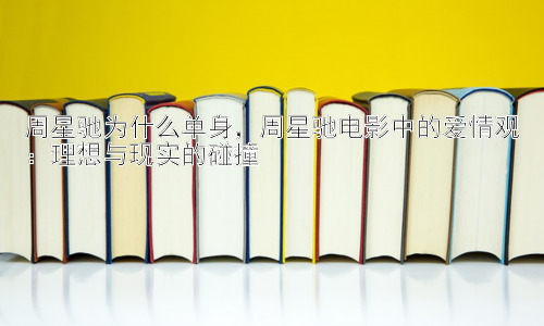 周星驰为什么单身，周星驰电影中的爱情观：理想与现实的碰撞插图