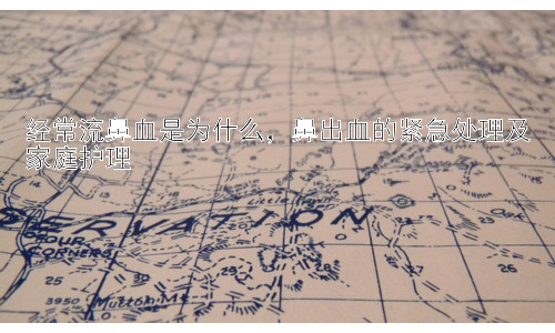 经常流鼻血是为什么，鼻出血的紧急处理及家庭护理插图