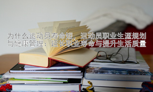 为什么运动员寿命短，运动员职业生涯规划与健康管理：延长职业寿命与提升生活质量插图