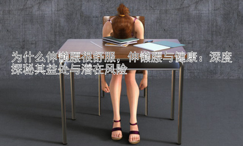为什么伸懒腰很舒服，伸懒腰与健康：深度探秘其益处与潜在风险插图