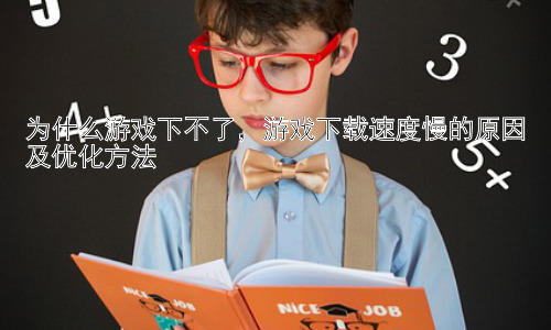 为什么游戏下不了，游戏下载速度慢的原因及优化方法插图