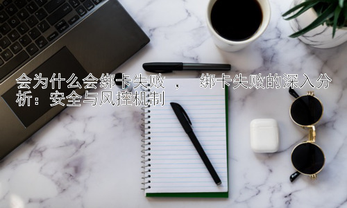 会为什么会绑卡失败 ， 绑卡失败的深入分析：安全与风控机制插图