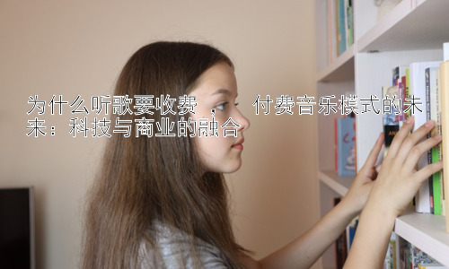 为什么听歌要收费 ，  付费音乐模式的未来：科技与商业的融合插图